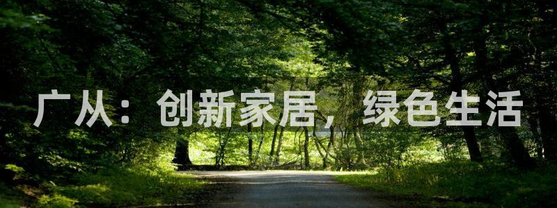 沐鳴2平臺沒有了：廣從：創新家居，綠色生活